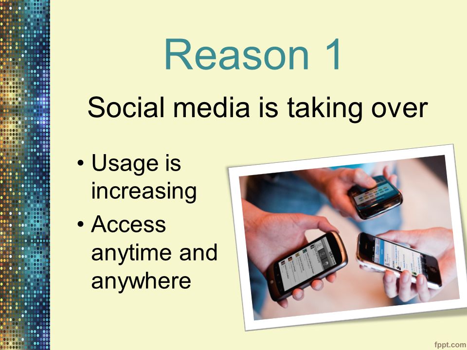 Reason 1 Usage is increasing Access anytime and anywhere Social media is taking over