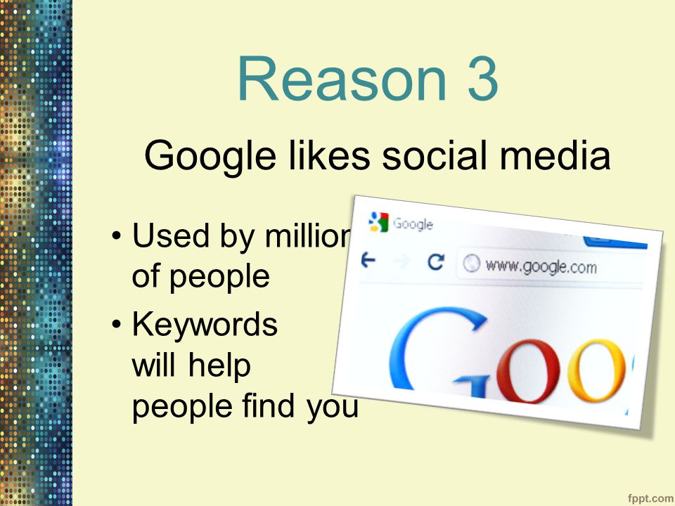 Reason 3 Used by millions of people Keywords will help people find you Google likes social media
