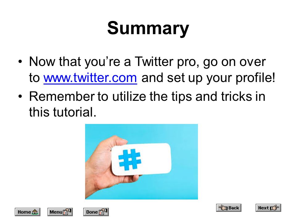 Summary Now that you’re a Twitter pro, go on over to   and set up your profile!  Remember to utilize the tips and tricks in this tutorial.