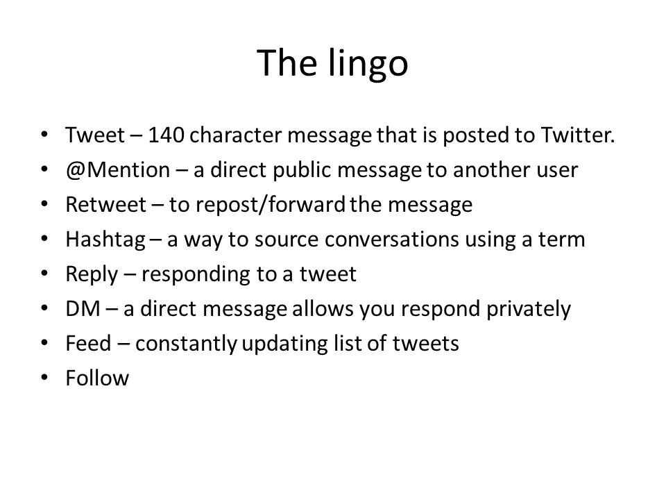 The lingo Tweet – 140 character message that is posted to Twitter.