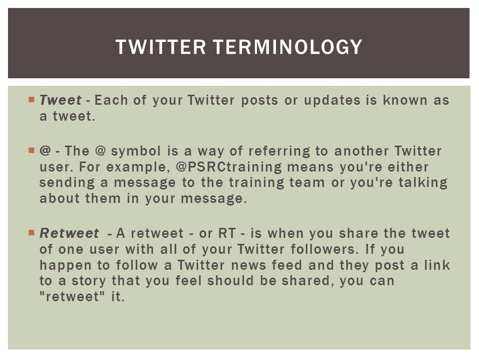  Tweet - Each of your Twitter posts or updates is known as a tweet.