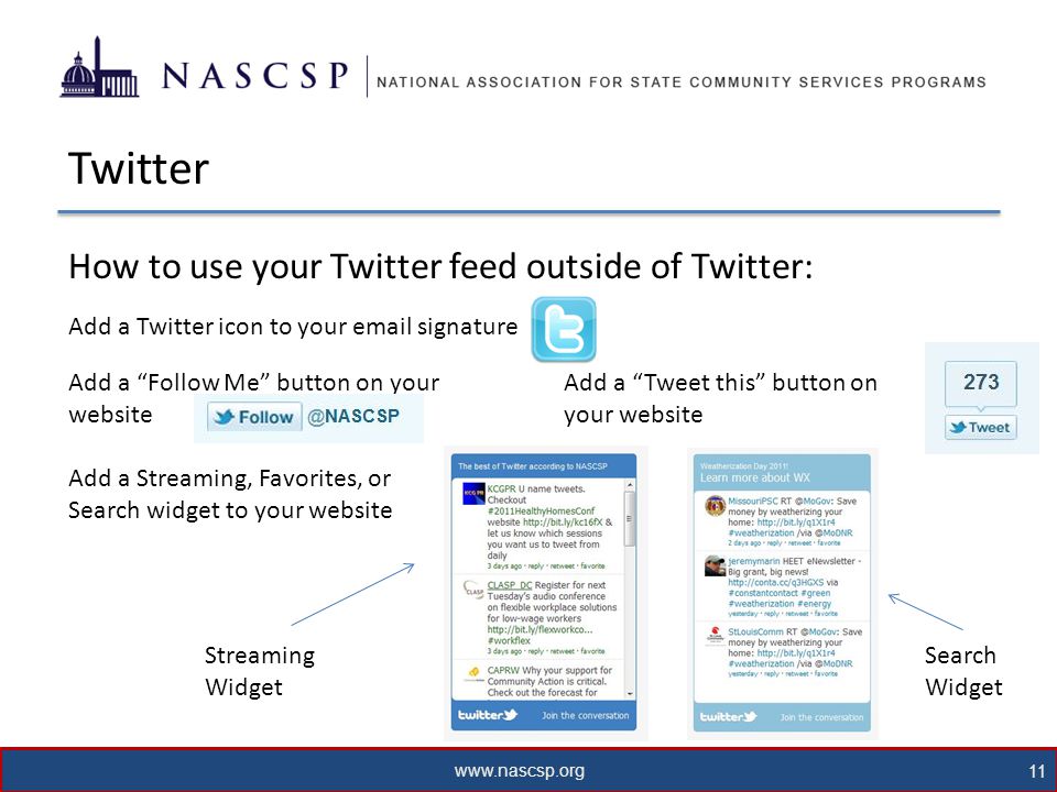 11 Twitter How to use your Twitter feed outside of Twitter: Add a Twitter icon to your  signature Add a Follow Me button on your website Add a Tweet this button on your website Add a Streaming, Favorites, or Search widget to your website Streaming Widget Search Widget