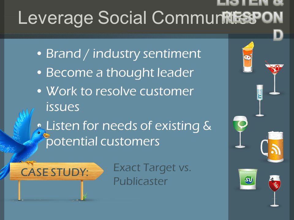 Leverage Social Communities Brand / industry sentiment Become a thought leader Work to resolve customer issues Listen for needs of existing & potential customers Exact Target vs.