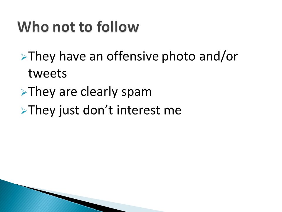  They have an offensive photo and/or tweets  They are clearly spam  They just don’t interest me
