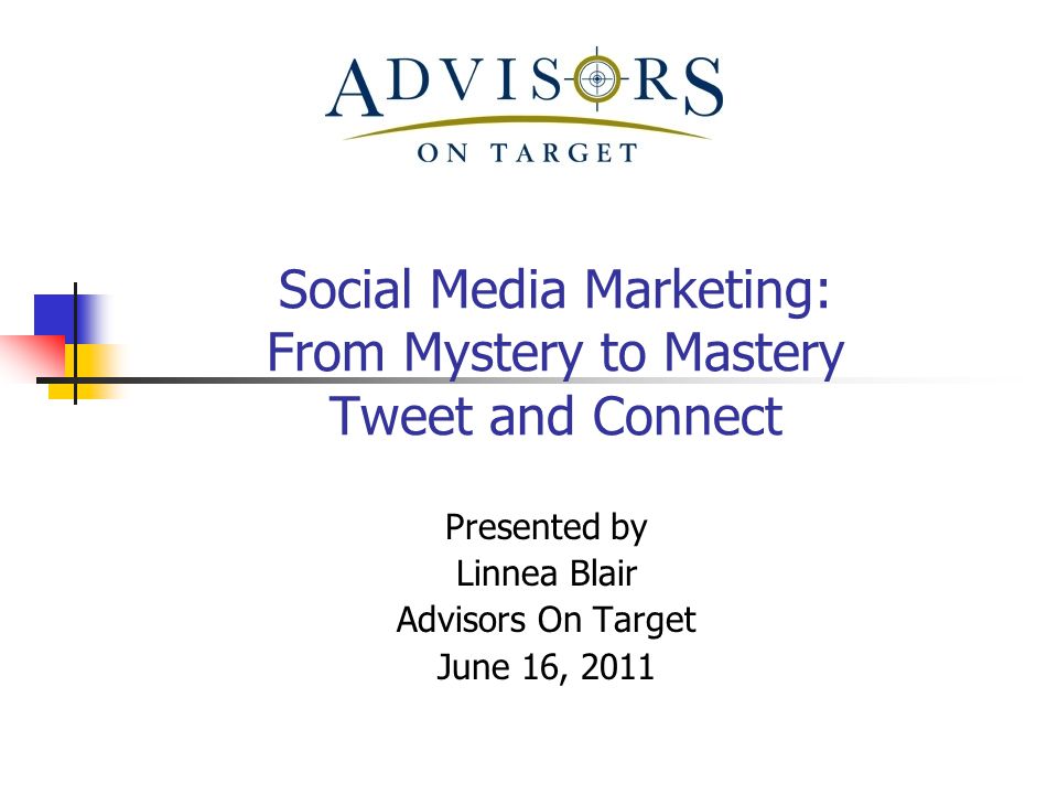 Social Media Marketing: From Mystery to Mastery Tweet and Connect Presented by Linnea Blair Advisors On Target June 16, 2011
