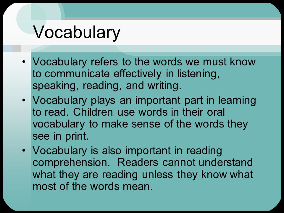 Vocabulary Vocabulary refers to the words we must know to communicate effectively in listening, speaking, reading, and writing.