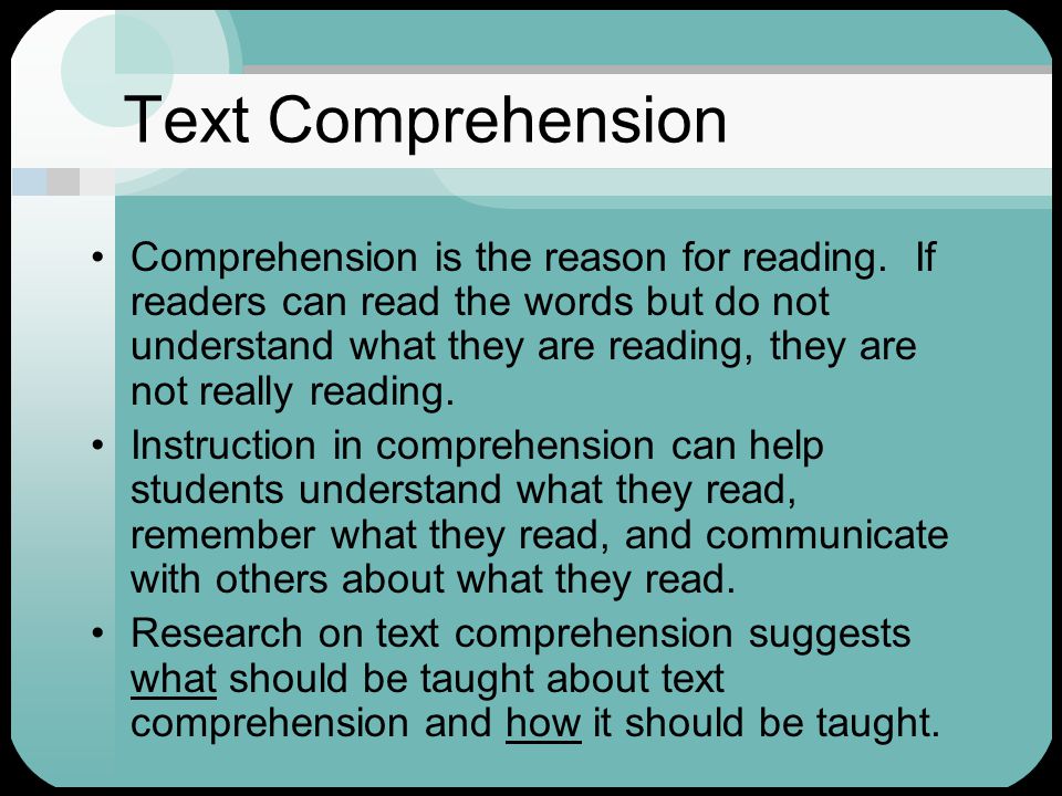 Text Comprehension Comprehension is the reason for reading.