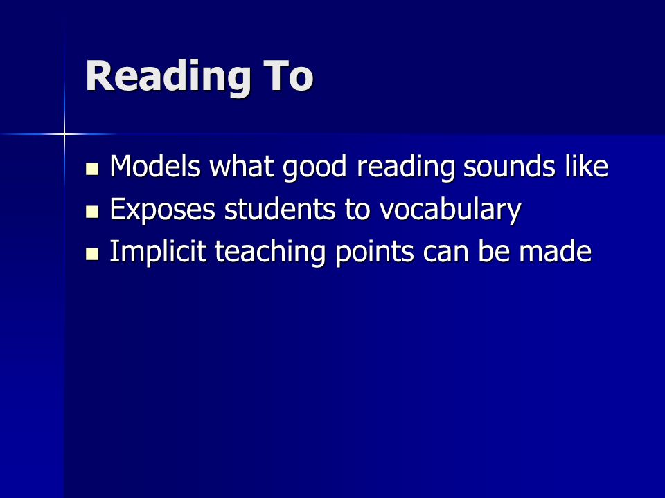 Reading To Models what good reading sounds like Models what good reading sounds like Exposes students to vocabulary Exposes students to vocabulary Implicit teaching points can be made Implicit teaching points can be made