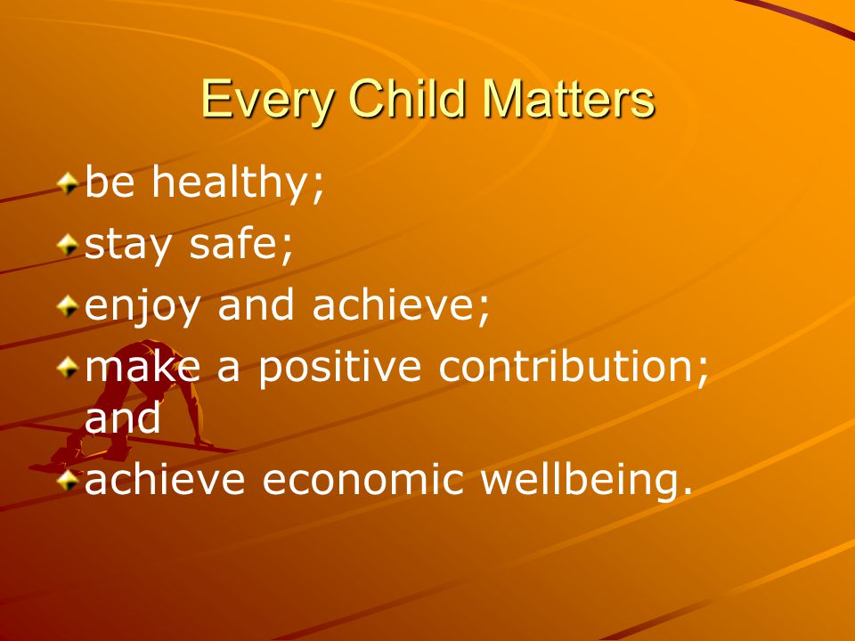 Every Child Matters be healthy; stay safe; enjoy and achieve; make a positive contribution; and achieve economic wellbeing.