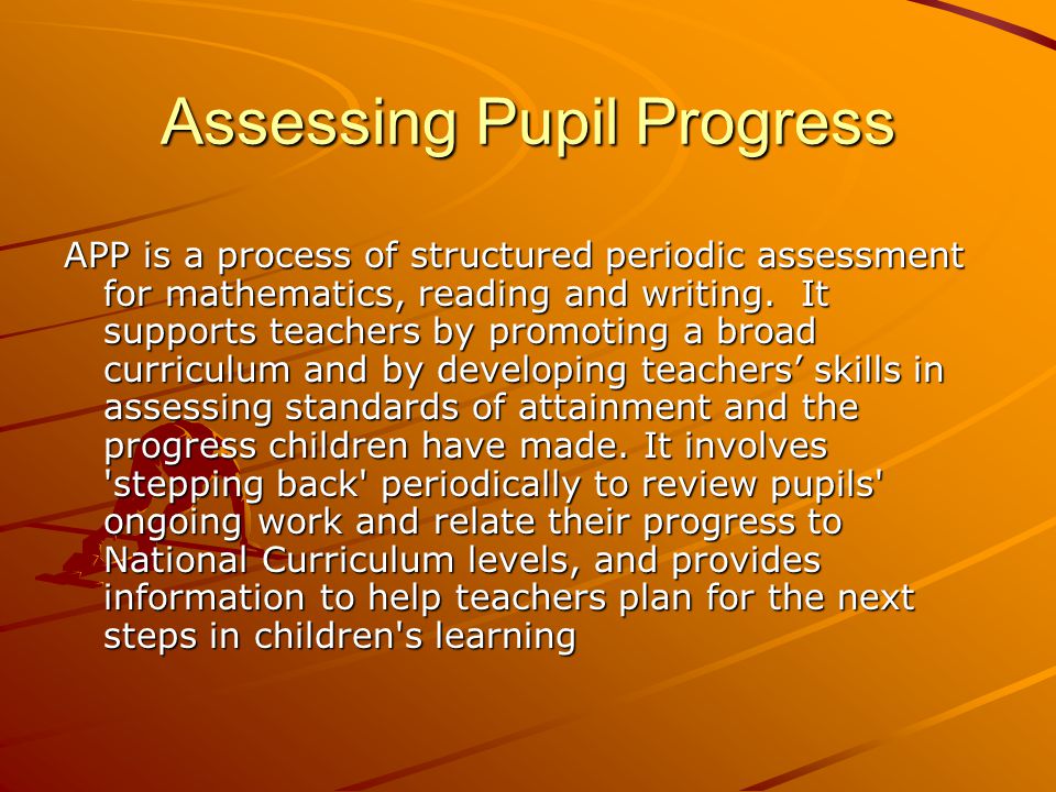 Assessing Pupil Progress APP is a process of structured periodic assessment for mathematics, reading and writing.