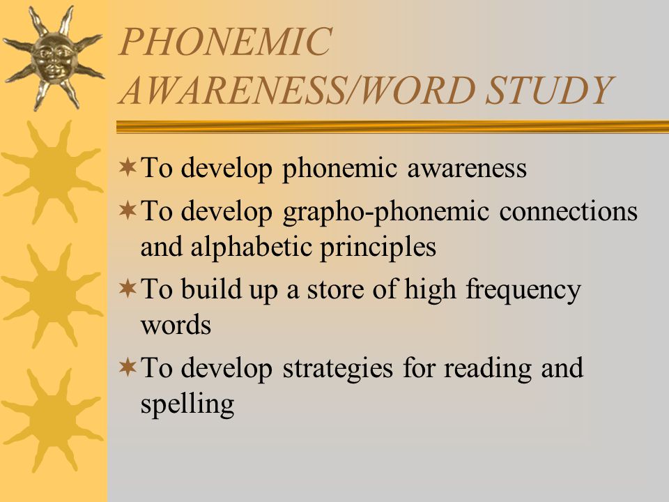 PHONEMIC AWARENESS/WORD STUDY  To develop phonemic awareness  To develop grapho-phonemic connections and alphabetic principles  To build up a store of high frequency words  To develop strategies for reading and spelling
