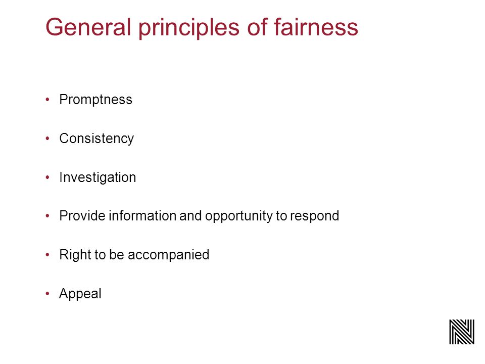 General principles of fairness Promptness Consistency Investigation Provide information and opportunity to respond Right to be accompanied Appeal