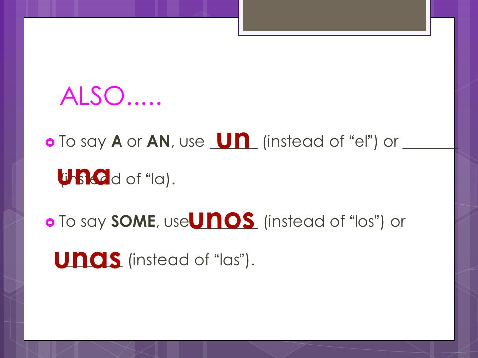 ALSO.....  To say A or AN, use ______ (instead of el ) or _______ (instead of la).