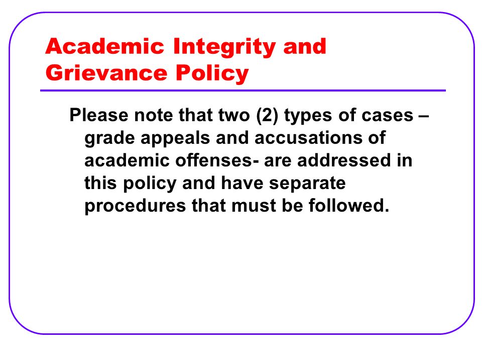 Please note that two (2) types of cases – grade appeals and accusations of academic offenses- are addressed in this policy and have separate procedures that must be followed.
