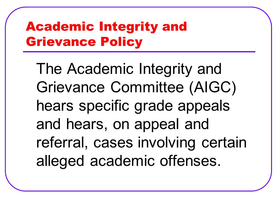 Academic Integrity and Grievance Policy The Academic Integrity and Grievance Committee (AIGC) hears specific grade appeals and hears, on appeal and referral, cases involving certain alleged academic offenses.