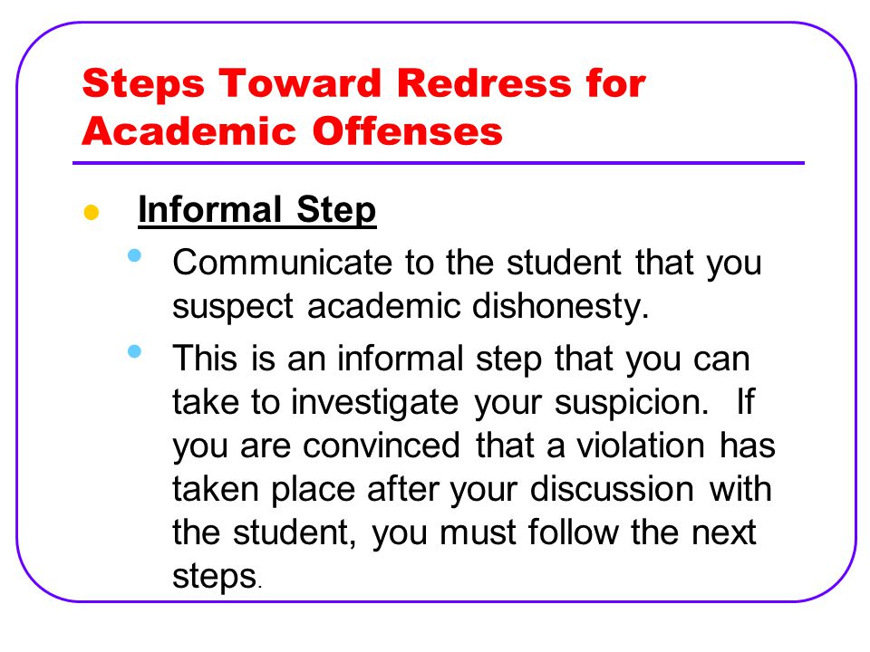 Steps Toward Redress for Academic Offenses Informal Step Communicate to the student that you suspect academic dishonesty.
