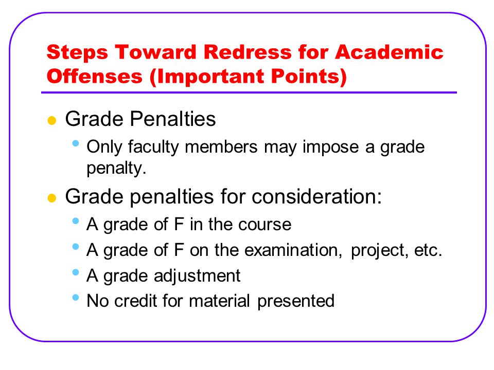 Steps Toward Redress for Academic Offenses (Important Points) Grade Penalties Only faculty members may impose a grade penalty.
