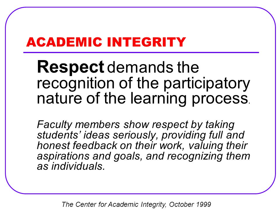 ACADEMIC INTEGRITY Respect demands the recognition of the participatory nature of the learning process.