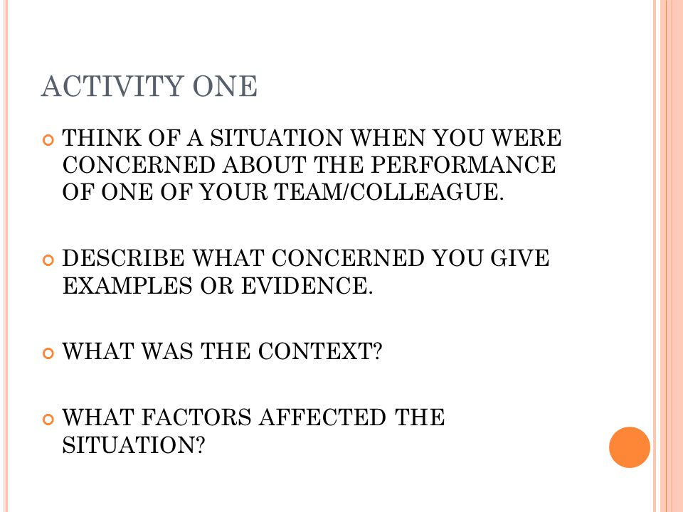 ACTIVITY ONE THINK OF A SITUATION WHEN YOU WERE CONCERNED ABOUT THE PERFORMANCE OF ONE OF YOUR TEAM/COLLEAGUE.