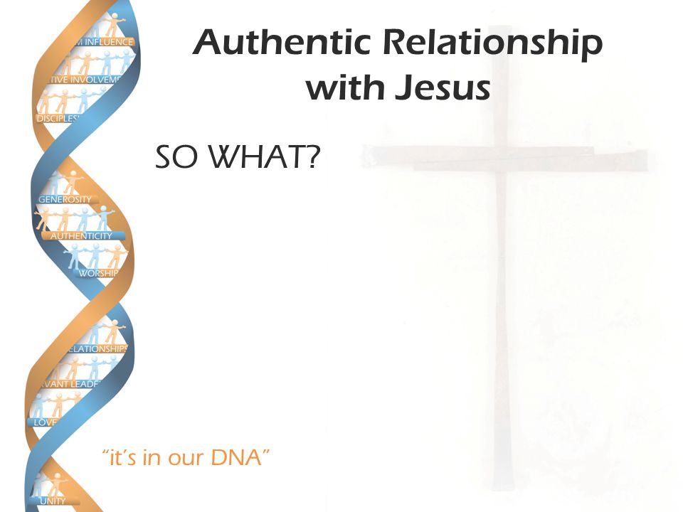 it’s in our DNA Authentic Relationship with Jesus SO WHAT