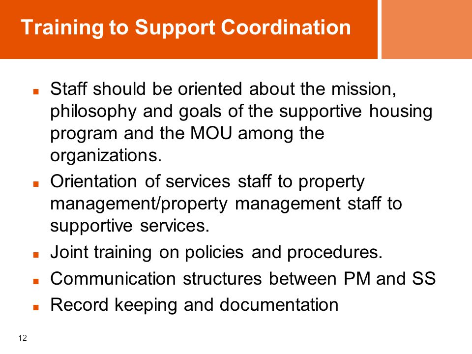 Training to Support Coordination Staff should be oriented about the mission, philosophy and goals of the supportive housing program and the MOU among the organizations.