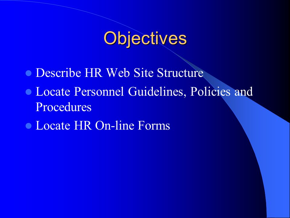 Objectives Describe HR Web Site Structure Locate Personnel Guidelines, Policies and Procedures Locate HR On-line Forms