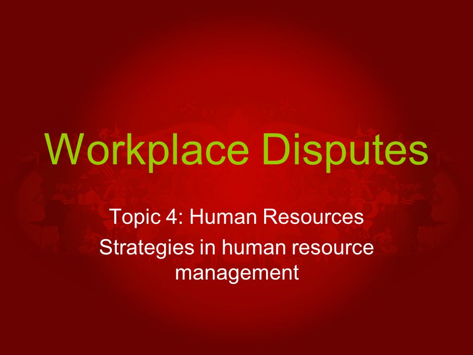 Workplace Disputes Topic 4: Human Resources Strategies in human resource management