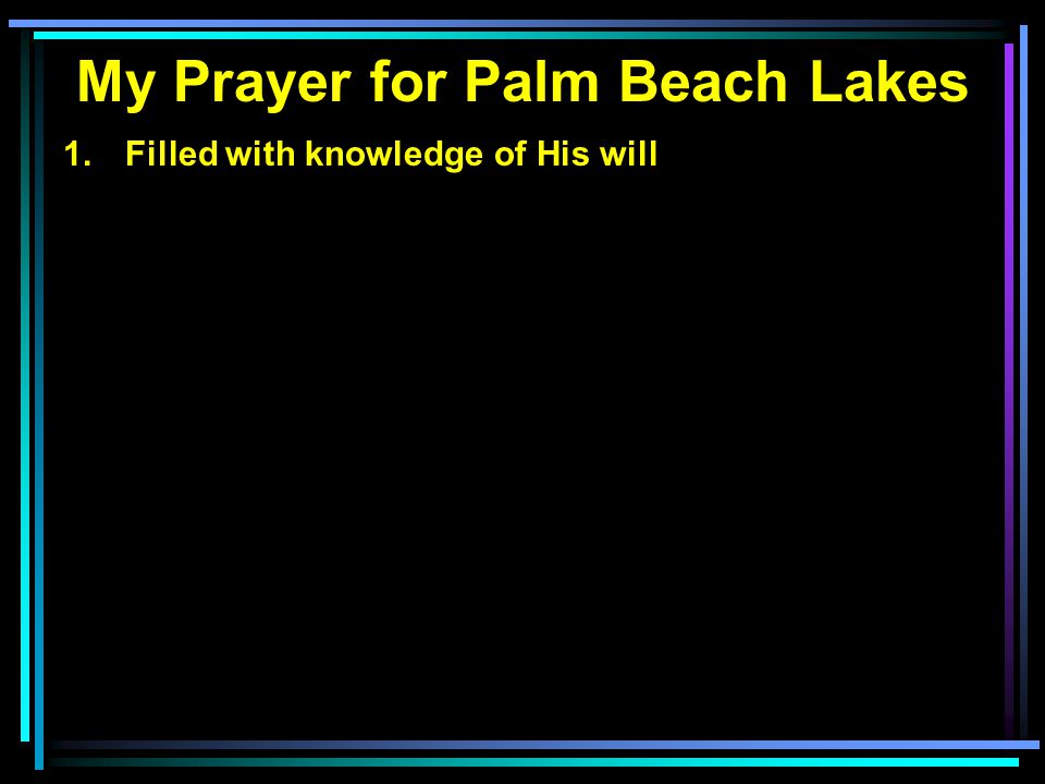 My Prayer for Palm Beach Lakes 1. Filled with knowledge of His will