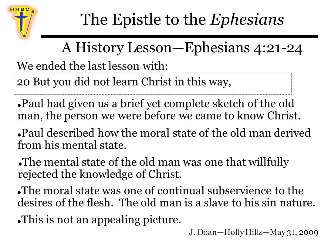 The Epistle to the Ephesians A History Lesson—Ephesians 4:21-24 We ended the last lesson with: Paul had given us a brief yet complete sketch of the old man, the person we were before we came to know Christ.
