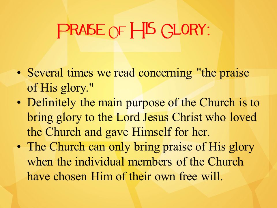 Several times we read concerning the praise of His glory. Definitely the main purpose of the Church is to bring glory to the Lord Jesus Christ who loved the Church and gave Himself for her.