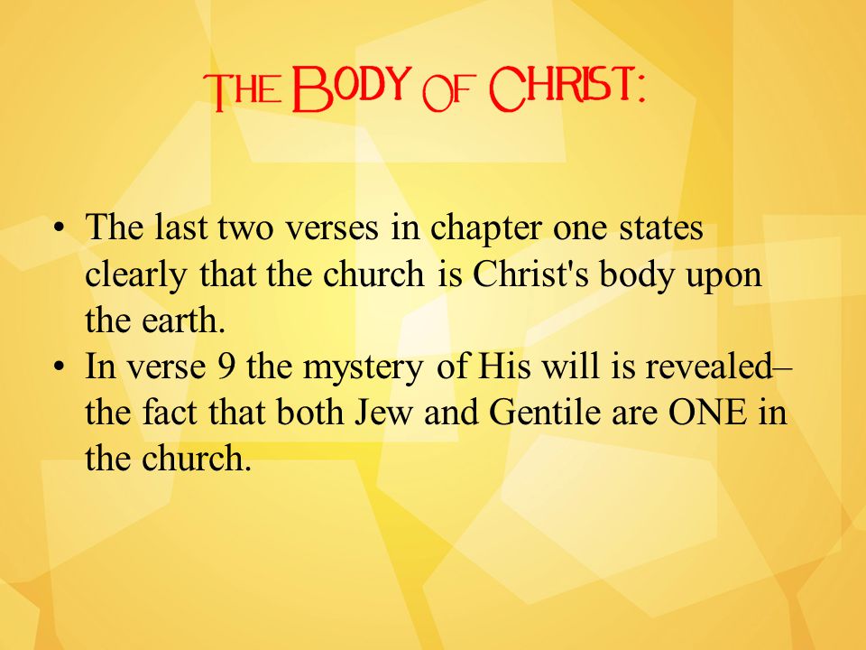 The last two verses in chapter one states clearly that the church is Christ s body upon the earth.