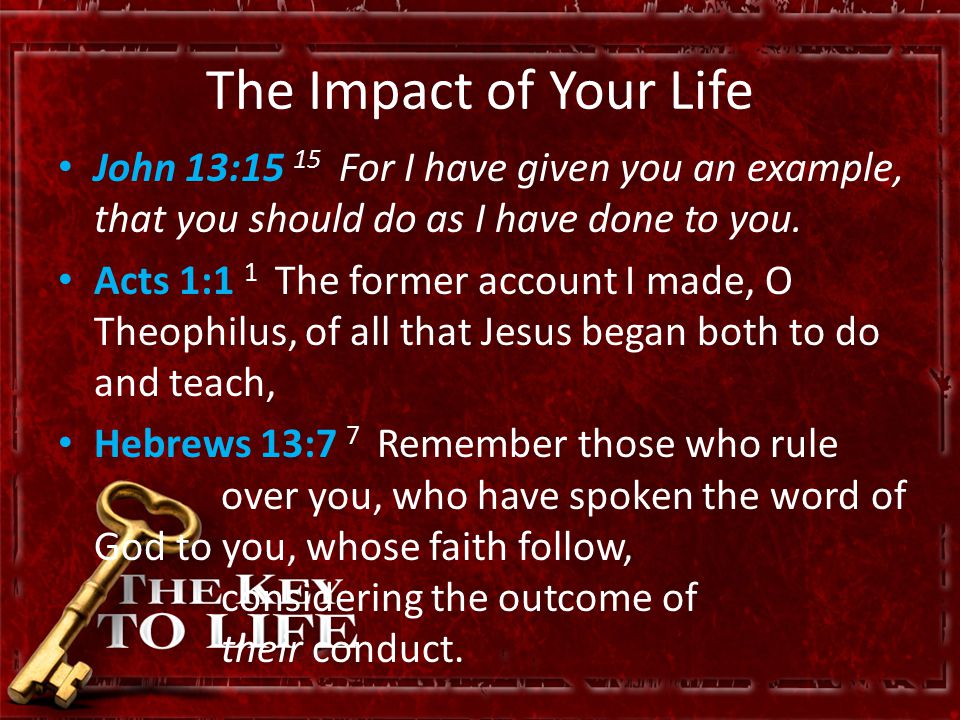 The Impact of Your Life John 13:15 15 For I have given you an example, that you should do as I have done to you.
