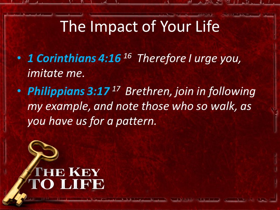 The Impact of Your Life 1 Corinthians 4:16 16 Therefore I urge you, imitate me.
