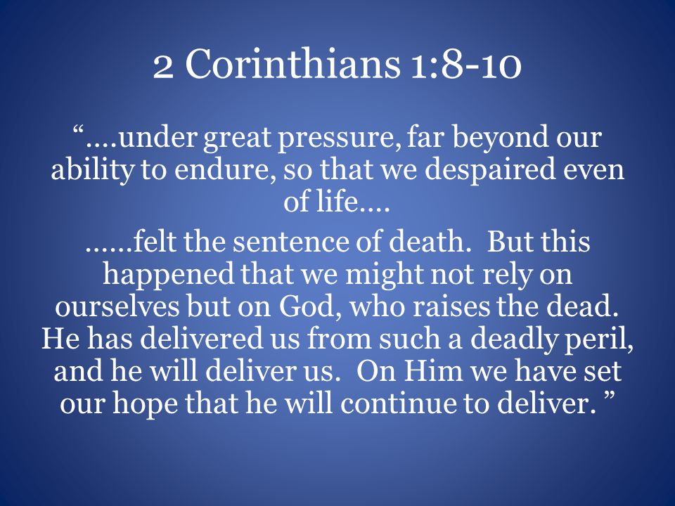 2 Corinthians 1:8-10 ….under great pressure, far beyond our ability to endure, so that we despaired even of life….