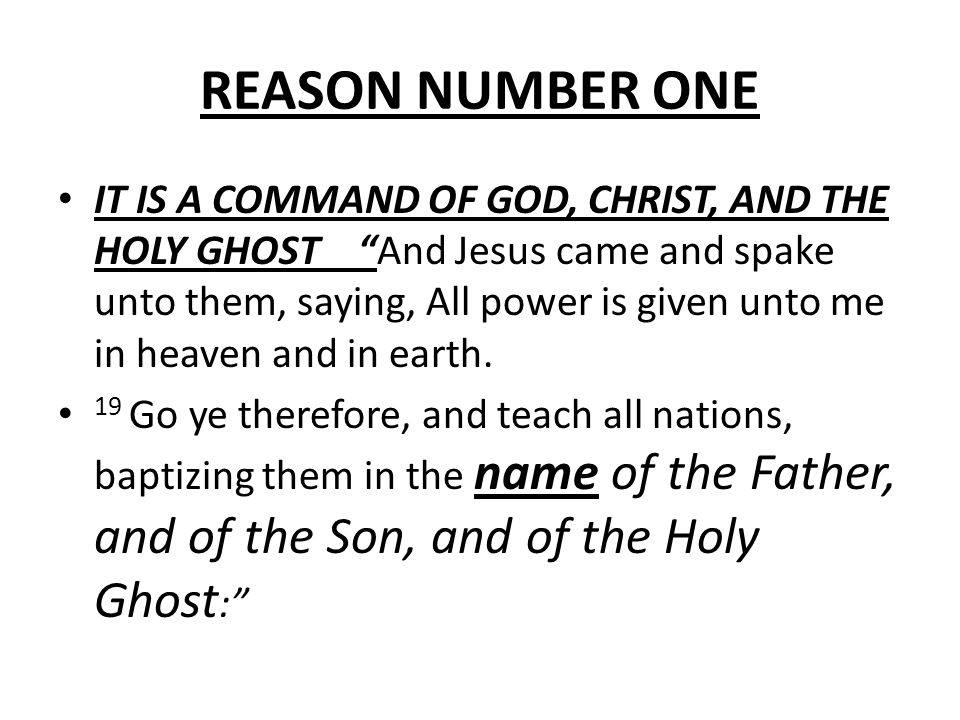 REASON NUMBER ONE IT IS A COMMAND OF GOD, CHRIST, AND THE HOLY GHOST And Jesus came and spake unto them, saying, All power is given unto me in heaven and in earth.