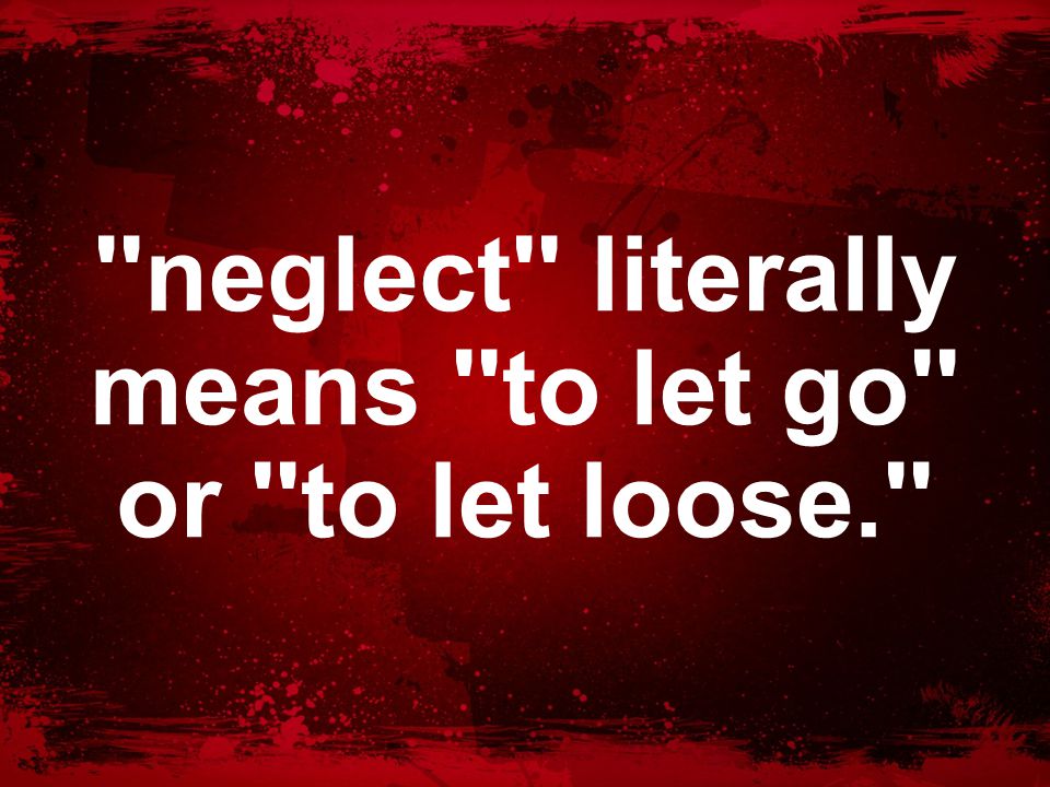 neglect literally means to let go or to let loose.