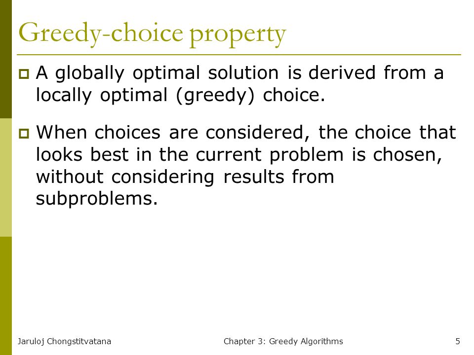 Jaruloj ChongstitvatanaChapter 3: Greedy Algorithms5 Greedy-choice property  A globally optimal solution is derived from a locally optimal (greedy) choice.