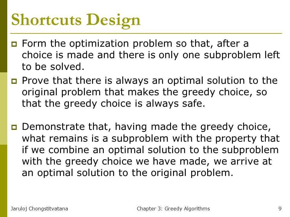 Jaruloj ChongstitvatanaChapter 3: Greedy Algorithms9 Shortcuts Design  Form the optimization problem so that, after a choice is made and there is only one subproblem left to be solved.