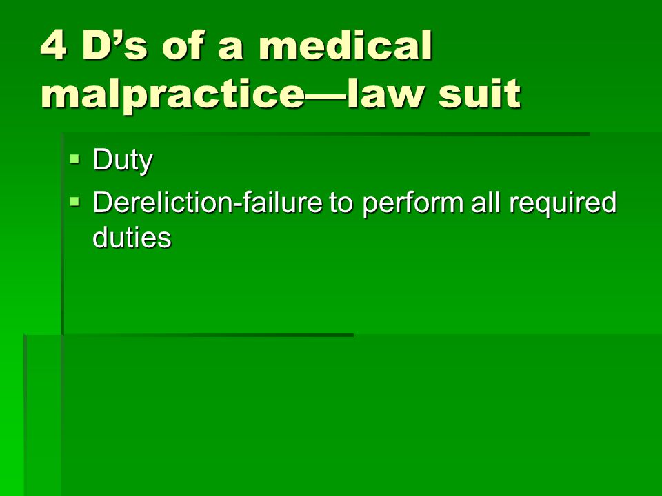 4 D’s of a medical malpractice—law suit  Duty  Dereliction-failure to perform all required duties