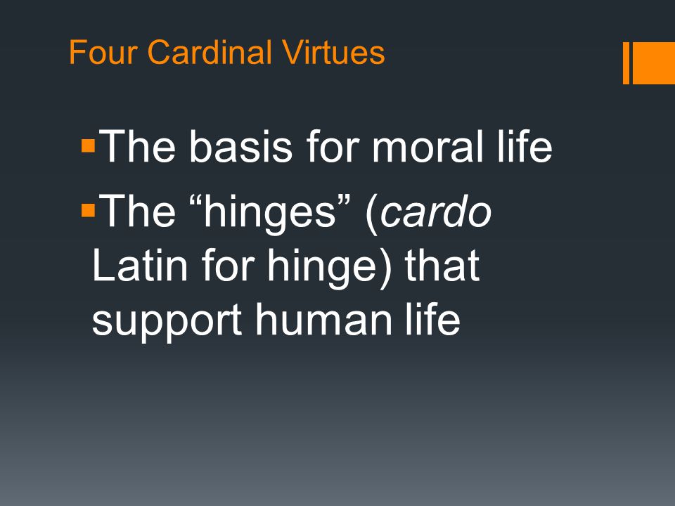Four Cardinal Virtues  The basis for moral life  The hinges (cardo Latin for hinge) that support human life