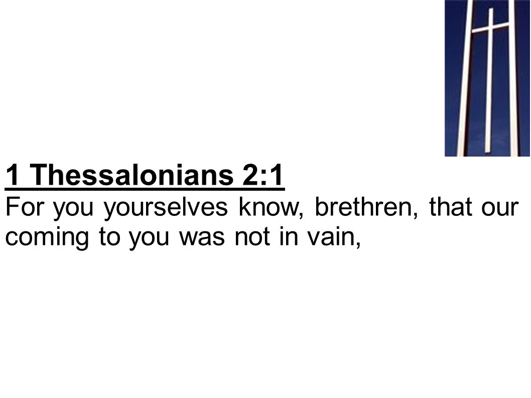 1 Thessalonians 2:1 For you yourselves know, brethren, that our coming to you was not in vain,