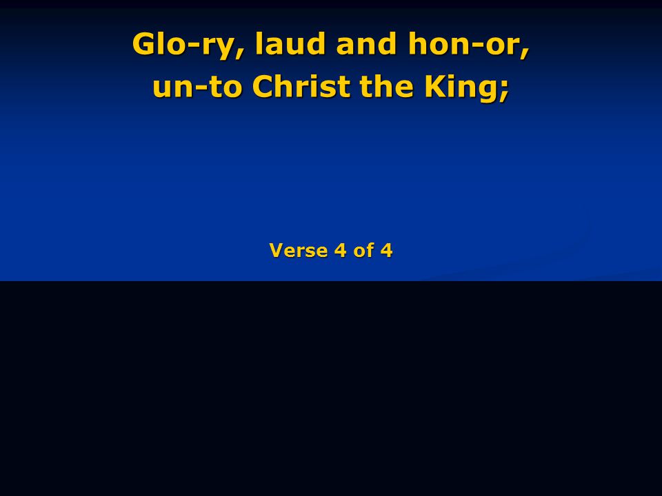 Glo-ry, laud and hon-or, un-to Christ the King; Verse 4 of 4