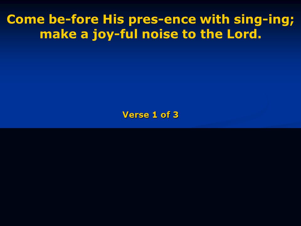 Come be-fore His pres-ence with sing-ing; make a joy-ful noise to the Lord. Verse 1 of 3