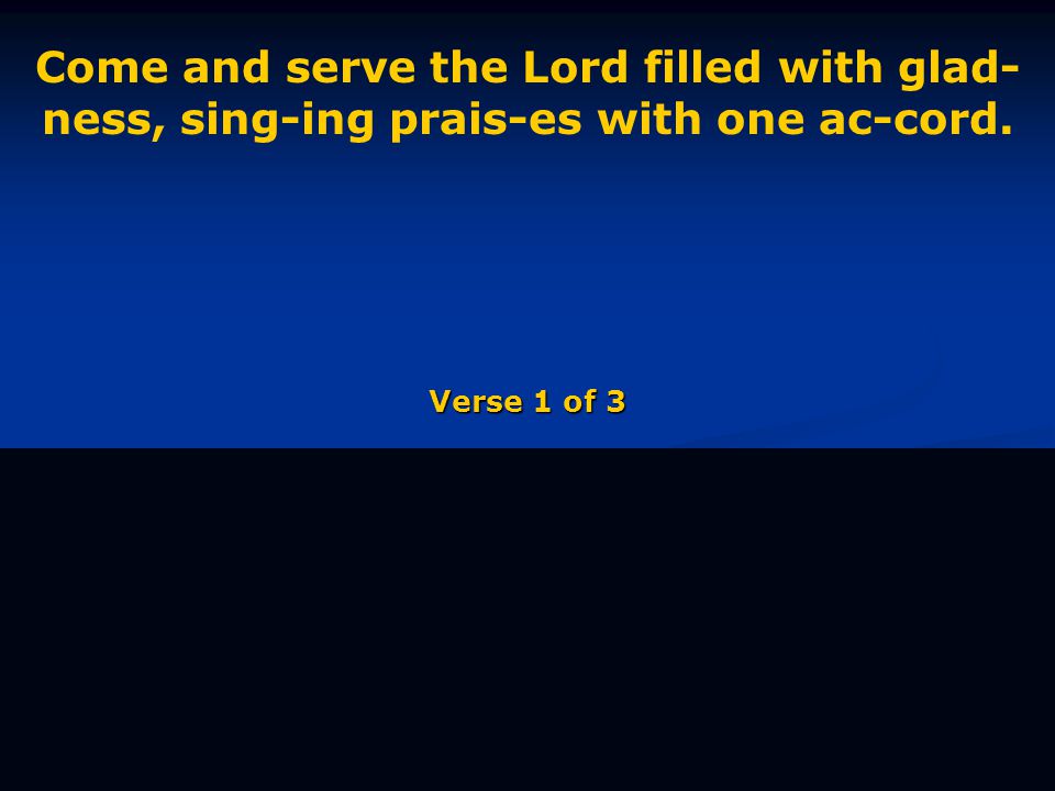 Come and serve the Lord filled with glad- ness, sing-ing prais-es with one ac-cord. Verse 1 of 3
