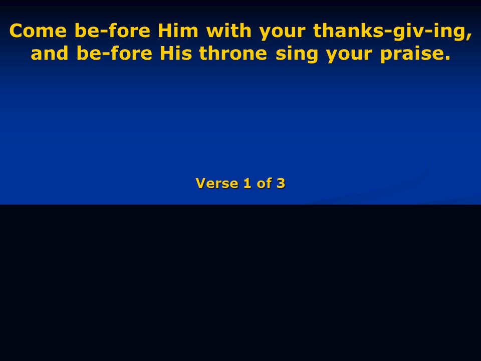 Come be-fore Him with your thanks-giv-ing, and be-fore His throne sing your praise. Verse 1 of 3