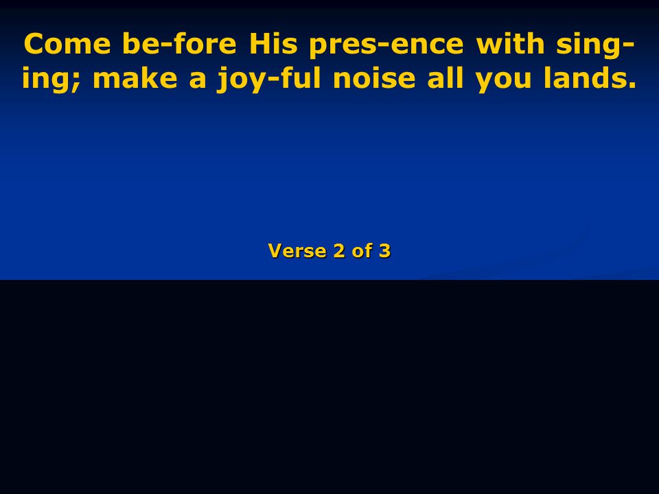 Come be-fore His pres-ence with sing- ing; make a joy-ful noise all you lands. Verse 2 of 3