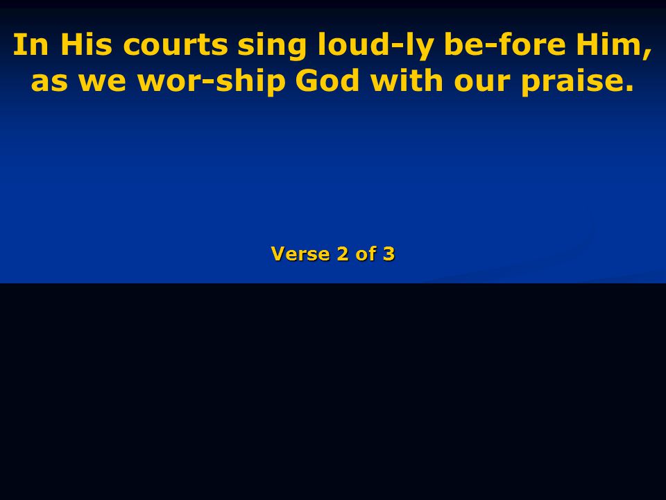 In His courts sing loud-ly be-fore Him, as we wor-ship God with our praise. Verse 2 of 3