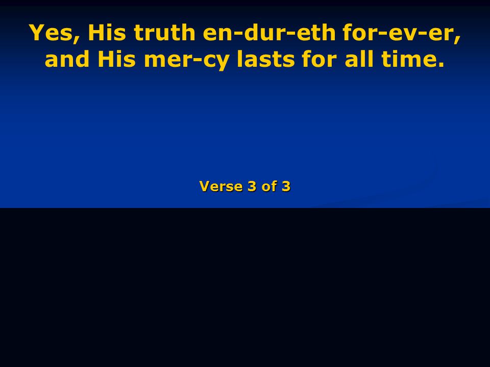 Yes, His truth en-dur-eth for-ev-er, and His mer-cy lasts for all time. Verse 3 of 3