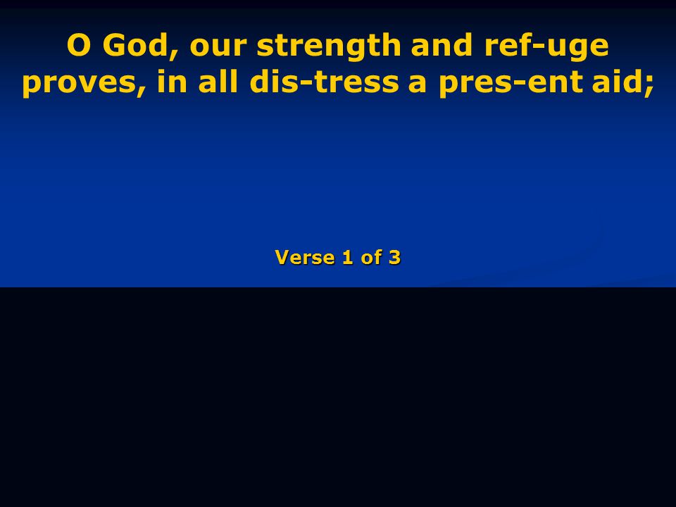 O God, our strength and ref-uge proves, in all dis-tress a pres-ent aid; Verse 1 of 3