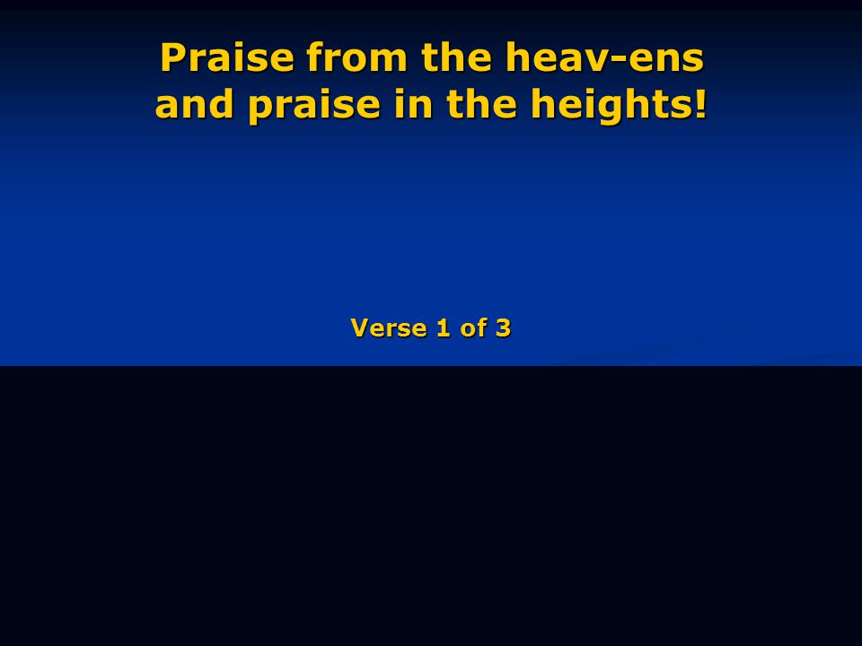 Praise from the heav-ens and praise in the heights! Verse 1 of 3